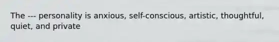 The --- personality is anxious, self-conscious, artistic, thoughtful, quiet, and private