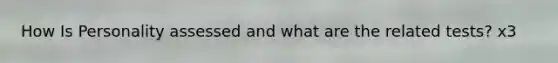 How Is Personality assessed and what are the related tests? x3