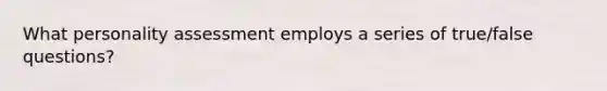 What personality assessment employs a series of true/false questions?