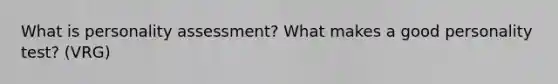 What is personality assessment? What makes a good personality test? (VRG)