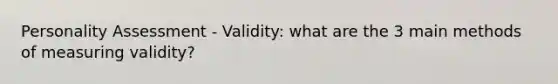 <a href='https://www.questionai.com/knowledge/kr5HTzxRA5-personality-assessment' class='anchor-knowledge'>personality assessment</a> - Validity: what are the 3 main methods of measuring validity?