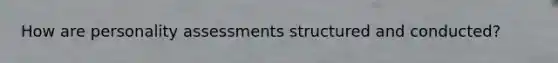 How are personality assessments structured and conducted?