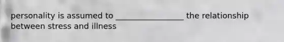 personality is assumed to _________________ the relationship between stress and illness