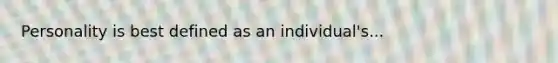 Personality is best defined as an individual's...