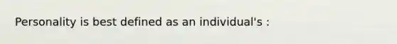 Personality is best defined as an individual's :