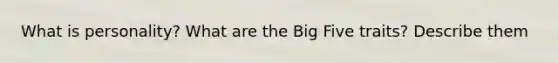 What is personality? What are the Big Five traits? Describe them