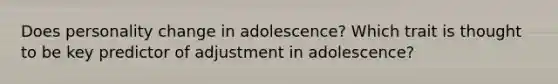 Does personality change in adolescence? Which trait is thought to be key predictor of adjustment in adolescence?