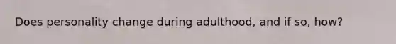 Does personality change during adulthood, and if so, how?