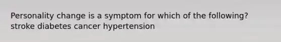 Personality change is a symptom for which of the following? stroke diabetes cancer hypertension