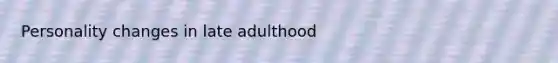 Personality changes in late adulthood