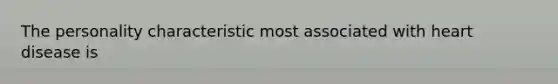 The personality characteristic most associated with heart disease is
