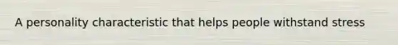 A personality characteristic that helps people withstand stress
