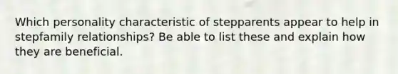 Which personality characteristic of stepparents appear to help in stepfamily relationships? Be able to list these and explain how they are beneficial.