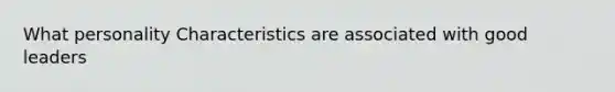 What personality Characteristics are associated with good leaders