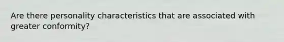 Are there personality characteristics that are associated with greater conformity?