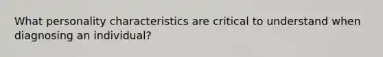 What personality characteristics are critical to understand when diagnosing an individual?