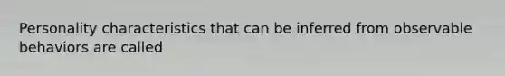 Personality characteristics that can be inferred from observable behaviors are called
