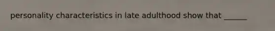 personality characteristics in late adulthood show that ______