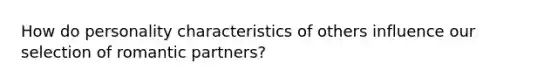 How do personality characteristics of others influence our selection of romantic partners?