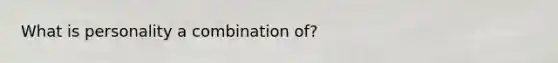 What is personality a combination of?