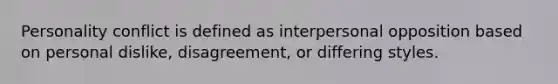 Personality conflict is defined as interpersonal opposition based on personal dislike, disagreement, or differing styles.