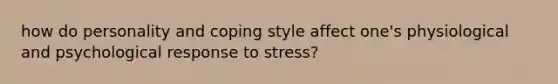 how do personality and coping style affect one's physiological and psychological response to stress?