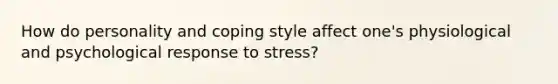 How do personality and coping style affect one's physiological and psychological response to stress?