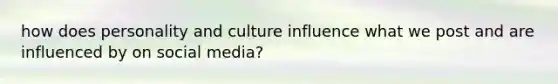 how does personality and culture influence what we post and are influenced by on social media?