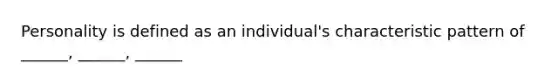 Personality is defined as an individual's characteristic pattern of ______, ______, ______