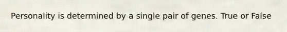 Personality is determined by a single pair of genes. True or False