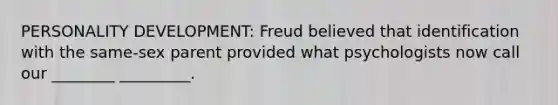 PERSONALITY DEVELOPMENT: Freud believed that identification with the same-sex parent provided what psychologists now call our ________ _________.