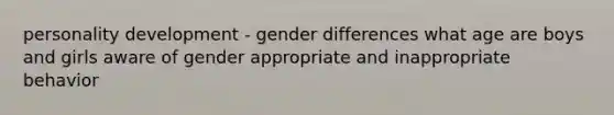 personality development - gender differences what age are boys and girls aware of gender appropriate and inappropriate behavior