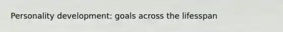 Personality development: goals across the lifesspan