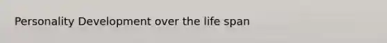 Personality Development over the life span