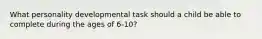 What personality developmental task should a child be able to complete during the ages of 6-10?