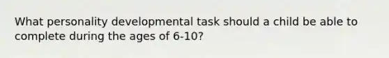 What personality developmental task should a child be able to complete during the ages of 6-10?