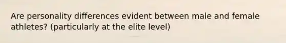 Are personality differences evident between male and female athletes? (particularly at the elite level)