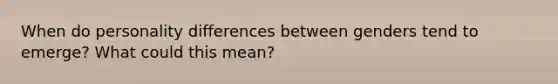 When do personality differences between genders tend to emerge? What could this mean?