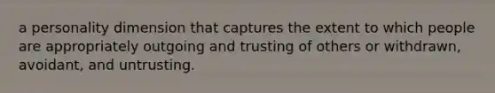 a personality dimension that captures the extent to which people are appropriately outgoing and trusting of others or withdrawn, avoidant, and untrusting.