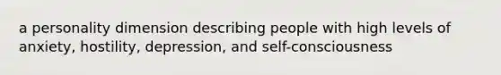 a personality dimension describing people with high levels of anxiety, hostility, depression, and self-consciousness