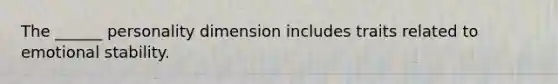 The ______ personality dimension includes traits related to emotional stability.