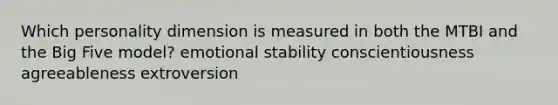 Which personality dimension is measured in both the MTBI and the Big Five model? emotional stability conscientiousness agreeableness extroversion