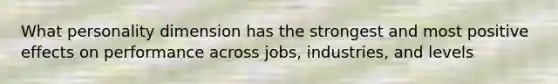 What personality dimension has the strongest and most positive effects on performance across jobs, industries, and levels