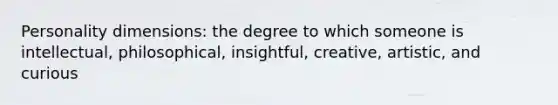 Personality dimensions: the degree to which someone is intellectual, philosophical, insightful, creative, artistic, and curious