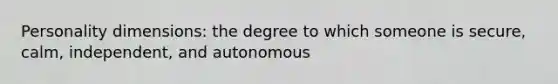 Personality dimensions: the degree to which someone is secure, calm, independent, and autonomous