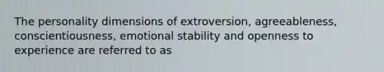 The personality dimensions of extroversion, agreeableness, conscientiousness, emotional stability and openness to experience are referred to as