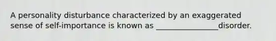 A personality disturbance characterized by an exaggerated sense of self-importance is known as ________________disorder.