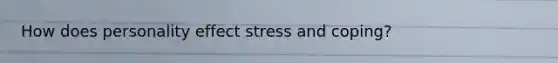 How does personality effect stress and coping?