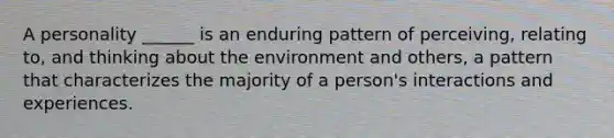 A personality ______ is an enduring pattern of perceiving, relating to, and thinking about the environment and others, a pattern that characterizes the majority of a person's interactions and experiences.