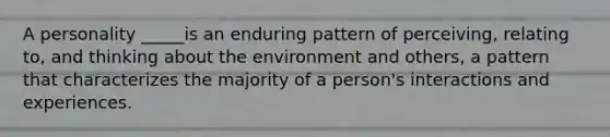 A personality _____is an enduring pattern of perceiving, relating to, and thinking about the environment and others, a pattern that characterizes the majority of a person's interactions and experiences.